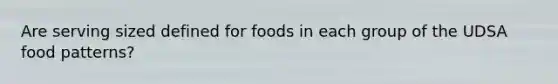 Are serving sized defined for foods in each group of the UDSA food patterns?