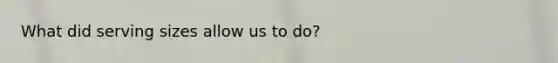 What did serving sizes allow us to do?