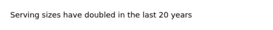 Serving sizes have doubled in the last 20 years