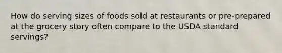How do serving sizes of foods sold at restaurants or pre-prepared at the grocery story often compare to the USDA standard servings?