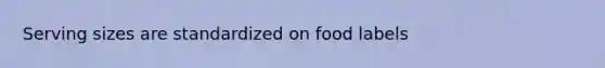 Serving sizes are standardized on food labels