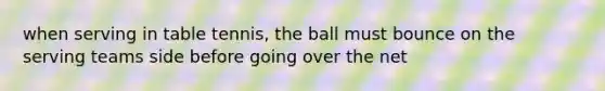 when serving in table tennis, the ball must bounce on the serving teams side before going over the net