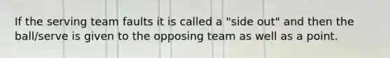 If the serving team faults it is called a "side out" and then the ball/serve is given to the opposing team as well as a point.