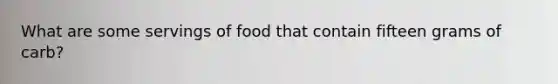 What are some servings of food that contain fifteen grams of carb?