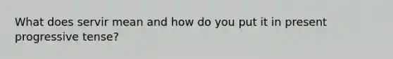 What does servir mean and how do you put it in present progressive tense?
