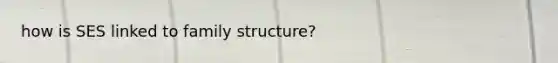 how is SES linked to family structure?