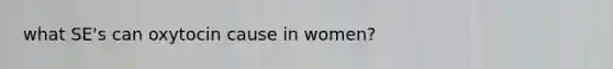 what SE's can oxytocin cause in women?