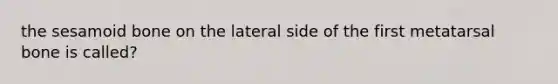 the sesamoid bone on the lateral side of the first metatarsal bone is called?