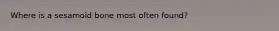 Where is a sesamoid bone most often found?