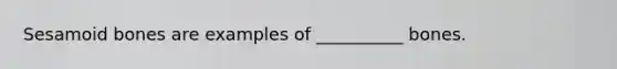 Sesamoid bones are examples of __________ bones.