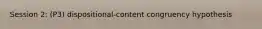 Session 2: (P3) dispositional-content congruency hypothesis