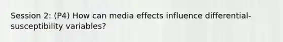 Session 2: (P4) How can media effects influence differential-susceptibility variables?