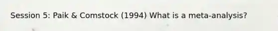 Session 5: Paik & Comstock (1994) What is a meta-analysis?