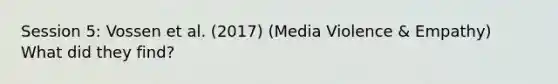 Session 5: Vossen et al. (2017) (Media Violence & Empathy) What did they find?