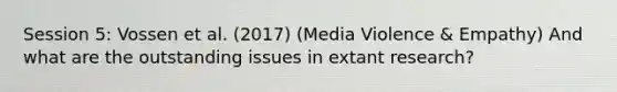 Session 5: Vossen et al. (2017) (Media Violence & Empathy) And what are the outstanding issues in extant research?