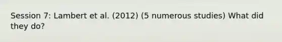 Session 7: Lambert et al. (2012) (5 numerous studies) What did they do?