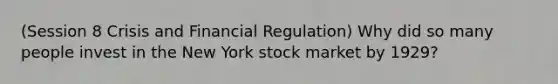 (Session 8 Crisis and Financial Regulation) Why did so many people invest in the New York stock market by 1929?