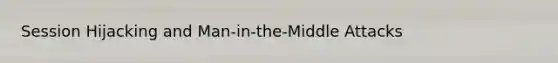 Session Hijacking and Man-in-the-Middle Attacks