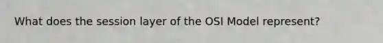 What does the session layer of the OSI Model represent?
