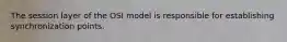 The session layer of the OSI model is responsible for establishing synchronization points.​