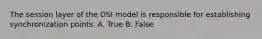 The session layer of the OSI model is responsible for establishing synchronization points. A. True B. False