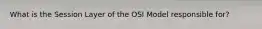 What is the Session Layer of the OSI Model responsible for?