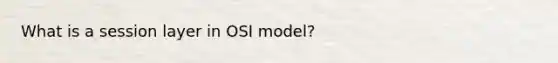 What is a session layer in OSI model?