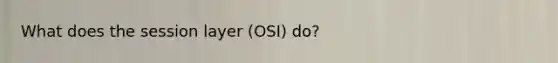 What does the session layer (OSI) do?