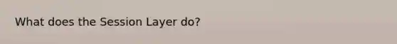 What does the Session Layer do?