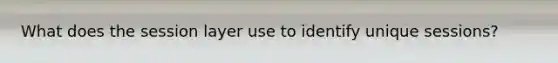 What does the session layer use to identify unique sessions?