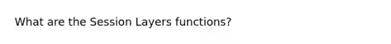 What are the Session Layers functions?