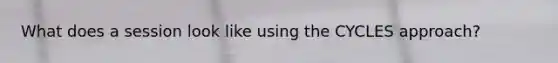 What does a session look like using the CYCLES approach?