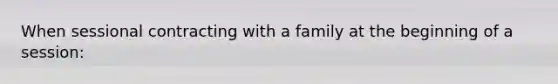 When sessional contracting with a family at the beginning of a session: