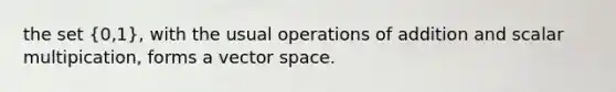 the set (0,1), with the usual operations of addition and scalar multipication, forms a vector space.