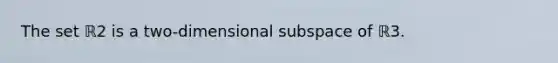 The set ℝ2 is a​ two-dimensional subspace of ℝ3.