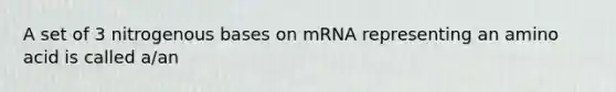 A set of 3 nitrogenous bases on mRNA representing an amino acid is called a/an