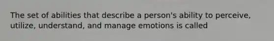 The set of abilities that describe a person's ability to perceive, utilize, understand, and manage emotions is called