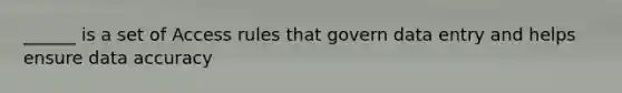 ______ is a set of Access rules that govern data entry and helps ensure data accuracy