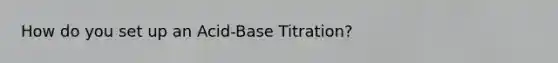 How do you set up an Acid-Base Titration?