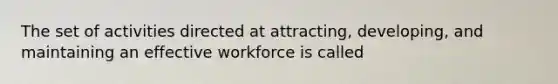 The set of activities directed at attracting, developing, and maintaining an effective workforce is called