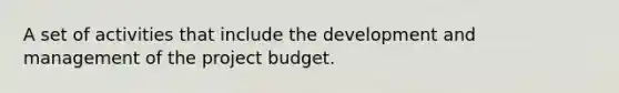 A set of activities that include the development and management of the project budget.