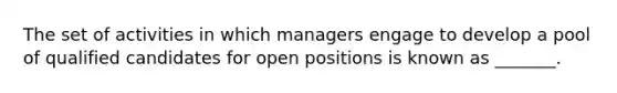 The set of activities in which managers engage to develop a pool of qualified candidates for open positions is known as _______.