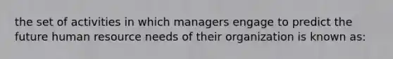 the set of activities in which managers engage to predict the future human resource needs of their organization is known as: