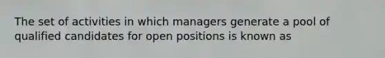 The set of activities in which managers generate a pool of qualified candidates for open positions is known as