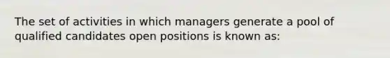 The set of activities in which managers generate a pool of qualified candidates open positions is known as: