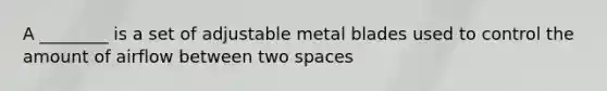 A ________ is a set of adjustable metal blades used to control the amount of airflow between two spaces