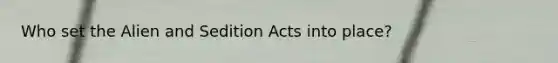 Who set the Alien and Sedition Acts into place?