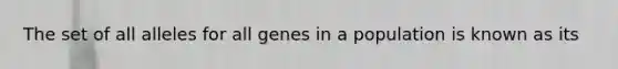 The set of all alleles for all genes in a population is known as its