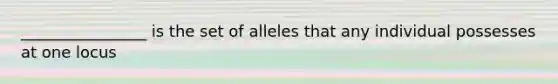 ________________ is the set of alleles that any individual possesses at one locus