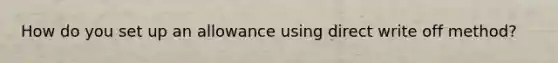 How do you set up an allowance using direct write off method?